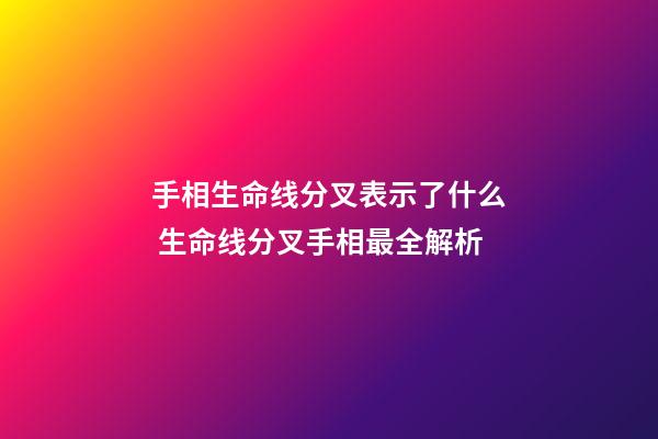 手相生命线分叉表示了什么 生命线分叉手相最全解析